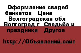 Оформление свадеб, банкетов › Цена ­ 2 000 - Волгоградская обл., Волгоград г. Свадьба и праздники » Другое   
